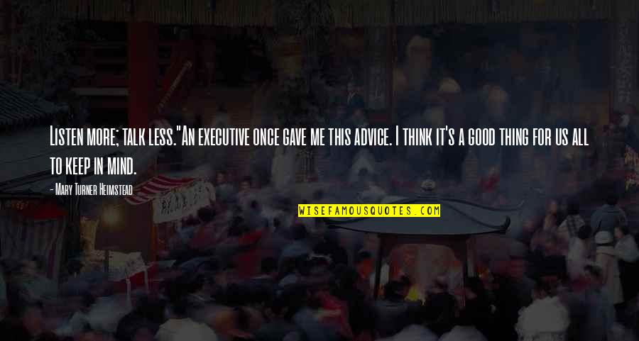 Advice Me Quotes By Mary Turner Heimstead: Listen more; talk less."An executive once gave me Advice Me Quotes By Mary Turner Heimstead: Listen more; talk less."An executive once gave me