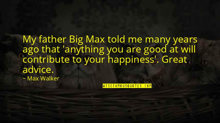 Advice Me Quotes By Max Walker: My father Big Max told me many years Advice Me Quotes By Max Walker: My father Big Max told me many years