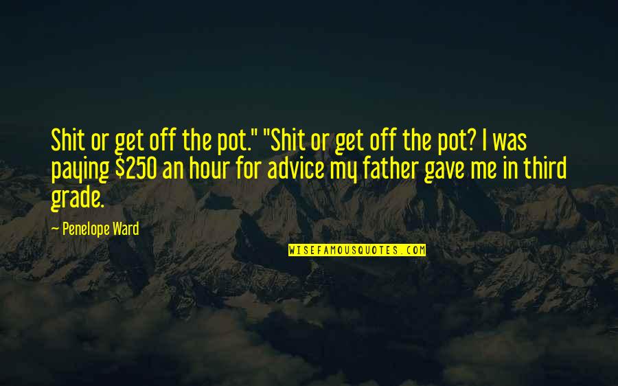 Advice Me Quotes By Penelope Ward: Shit or get off the pot." "Shit or Advice Me Quotes By Penelope Ward: Shit or get off the pot." "Shit or
