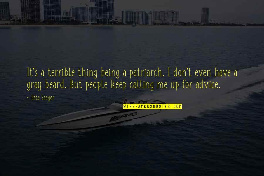 Advice Me Quotes By Pete Seeger: It's a terrible thing being a patriarch. I Advice Me Quotes By Pete Seeger: It's a terrible thing being a patriarch. I