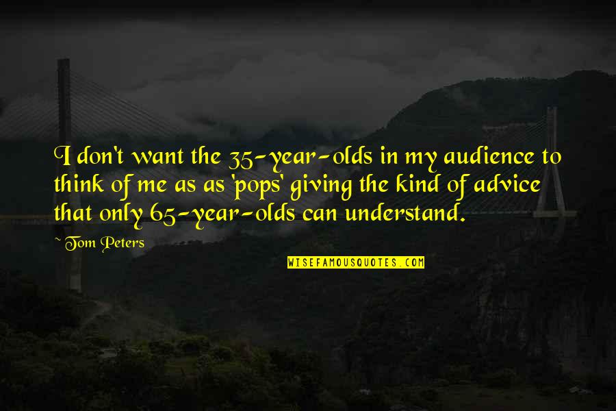 Advice Me Quotes By Tom Peters: I don't want the 35-year-olds in my audience Advice Me Quotes By Tom Peters: I don't want the 35-year-olds in my audience