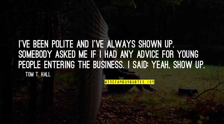 Advice Me Quotes By Tom T. Hall: I've been polite and I've always shown up. Advice Me Quotes By Tom T. Hall: I've been polite and I've always shown up.