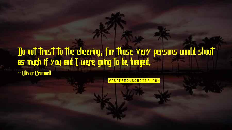 Advice Not Needed Quotes By Oliver Cromwell: Do not trust to the cheering, for those