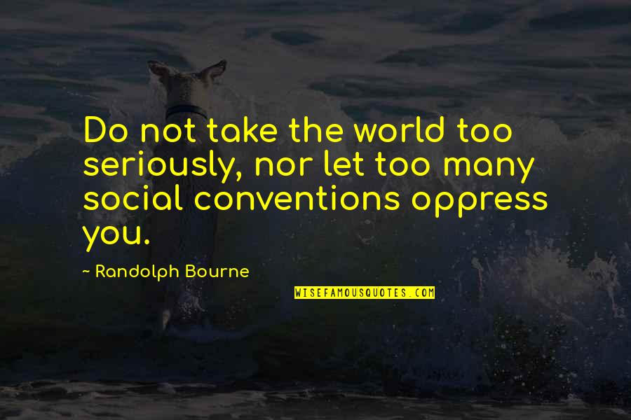 Advice Not Take Quotes By Randolph Bourne: Do not take the world too seriously, nor