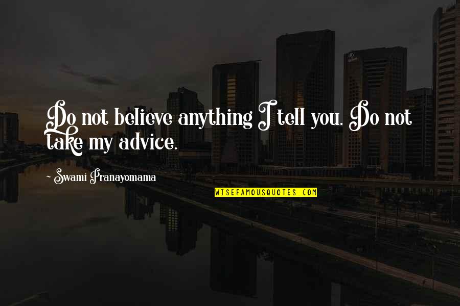 Advice Not Take Quotes By Swami Pranayomama: Do not believe anything I tell you. Do