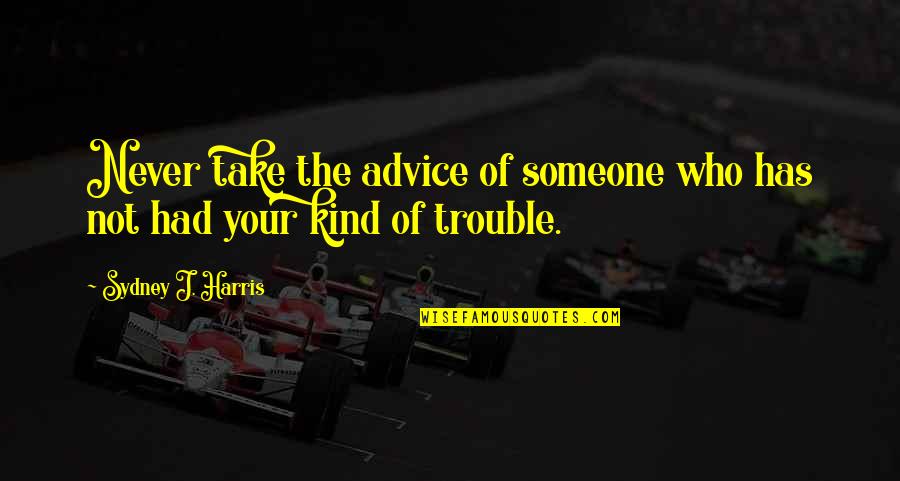 Advice Not Take Quotes By Sydney J. Harris: Never take the advice of someone who has