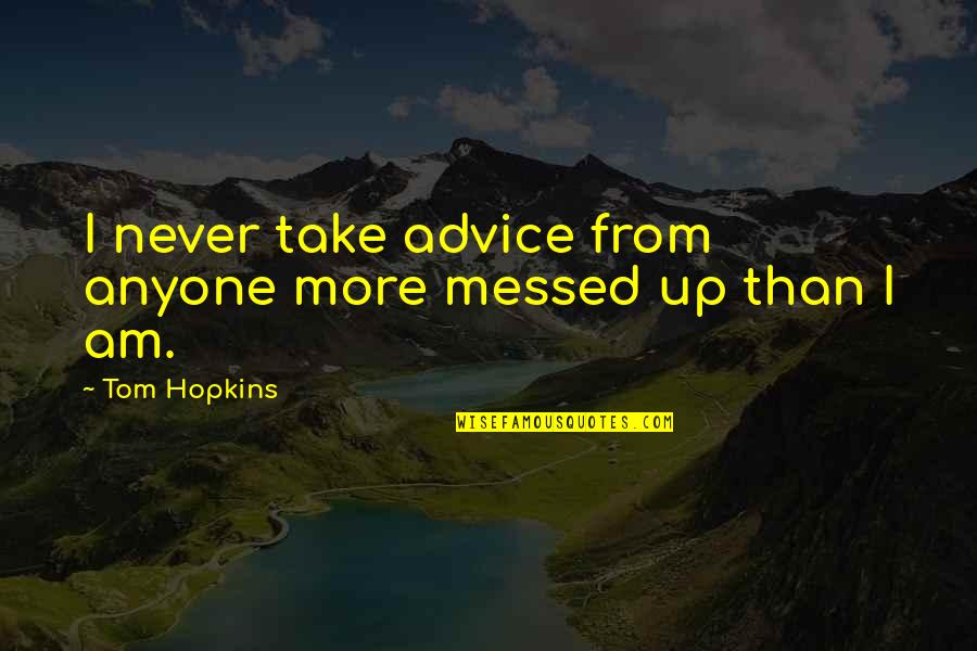 Advice Not Take Quotes By Tom Hopkins: I never take advice from anyone more messed