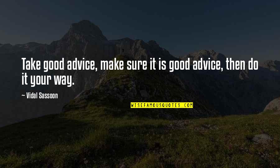 Advice Not Take Quotes By Vidal Sassoon: Take good advice, make sure it is good