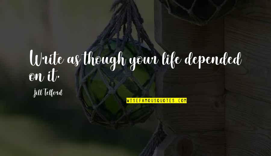 Advice On Life Quotes By Jill Telford: Write as though your life depended on it.