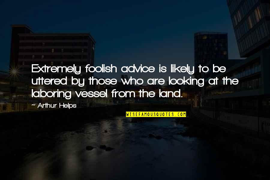 Advice Quotes By Arthur Helps: Extremely foolish advice is likely to be uttered