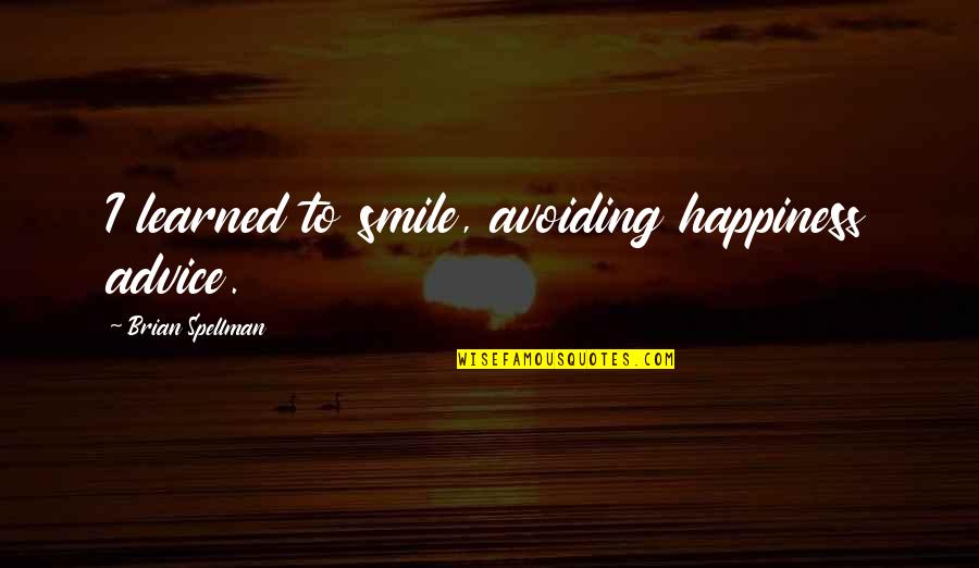 Advice Quotes By Brian Spellman: I learned to smile, avoiding happiness advice.