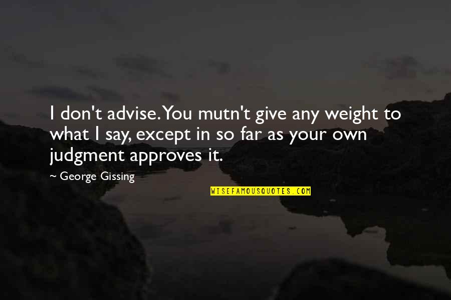 Advice Quotes By George Gissing: I don't advise. You mutn't give any weight