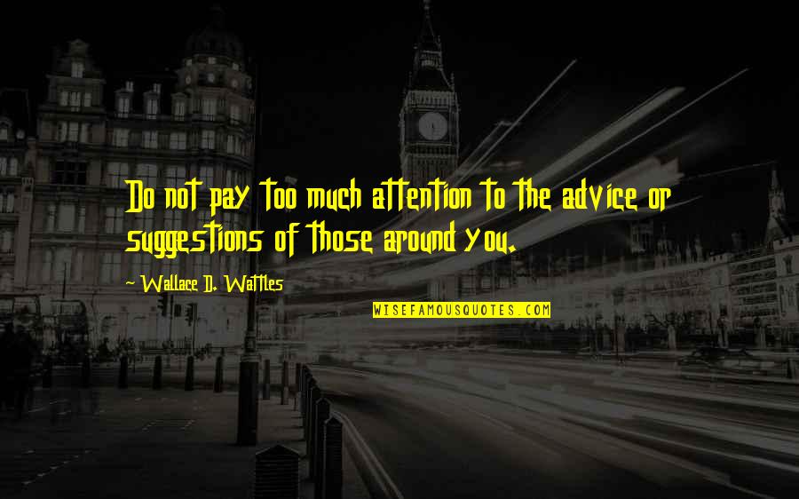 Advice Quotes By Wallace D. Wattles: Do not pay too much attention to the