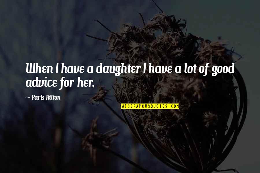Advice To Daughter Quotes By Paris Hilton: When I have a daughter I have a