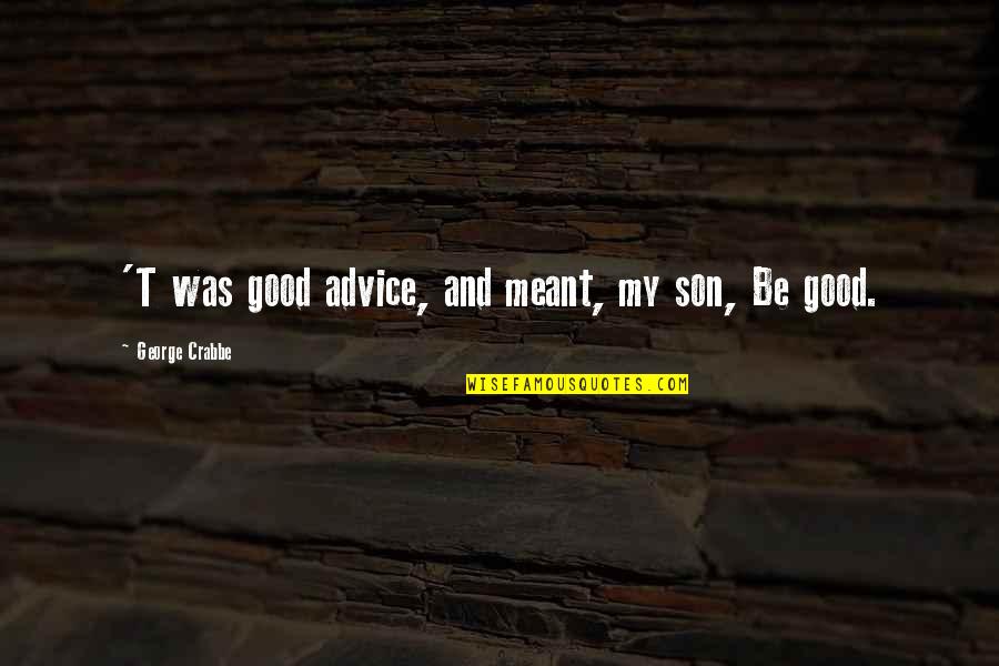Advice To Son Quotes By George Crabbe: 'T was good advice, and meant, my son, Advice To Son Quotes By George Crabbe: 'T was good advice, and meant, my son,