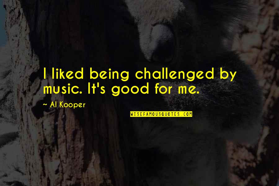 Advices Love Quotes By Al Kooper: I liked being challenged by music. It's good