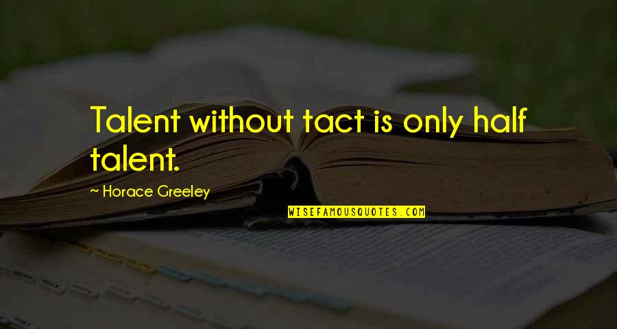 Advices Quotes By Horace Greeley: Talent without tact is only half talent.