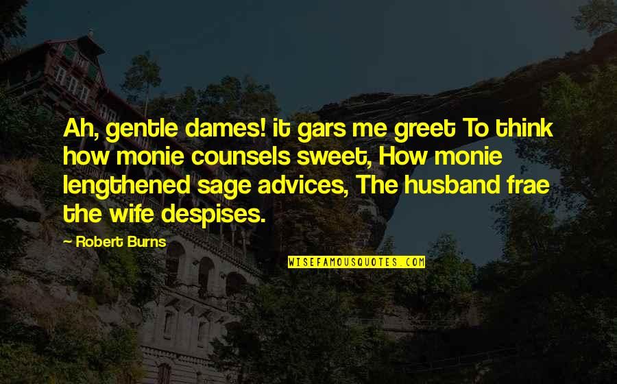 Advices Quotes By Robert Burns: Ah, gentle dames! it gars me greet To