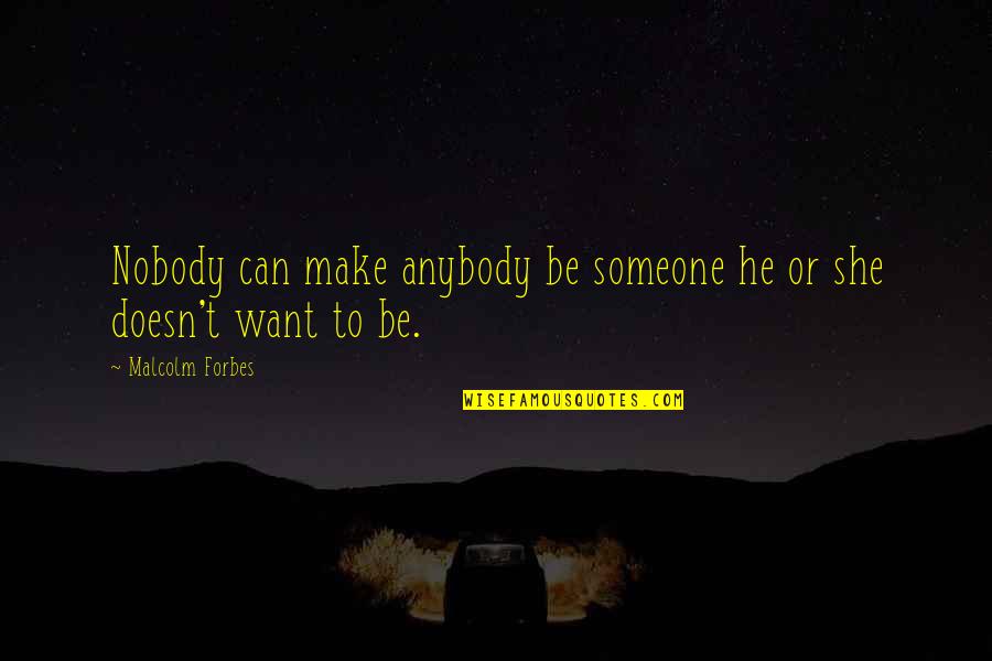 Advicetowriters Quotes By Malcolm Forbes: Nobody can make anybody be someone he or