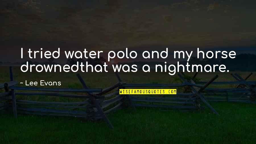 Advie Quotes By Lee Evans: I tried water polo and my horse drownedthat