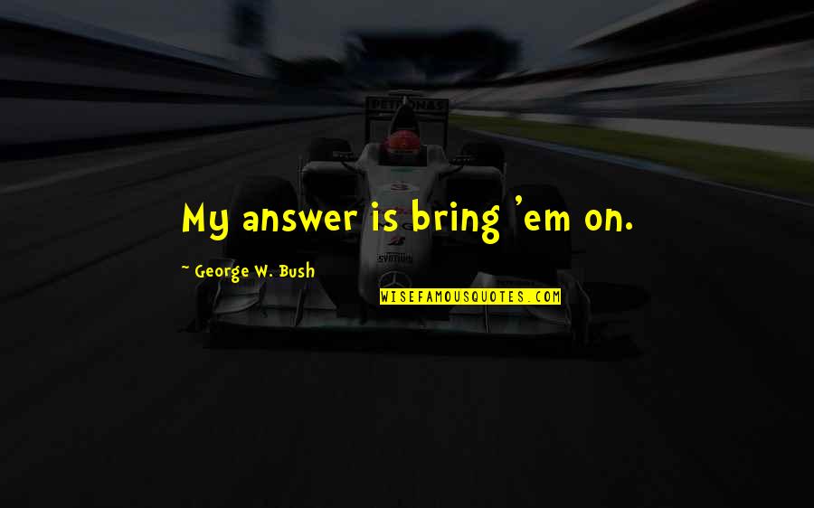 Advil Dosage Quotes By George W. Bush: My answer is bring 'em on.