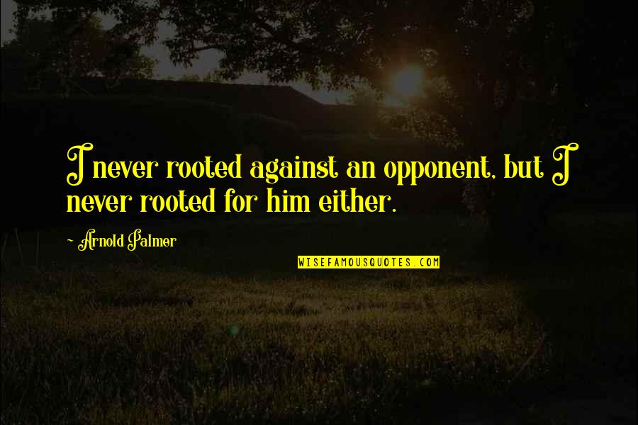 Advil Vs Aleve Quotes By Arnold Palmer: I never rooted against an opponent, but I