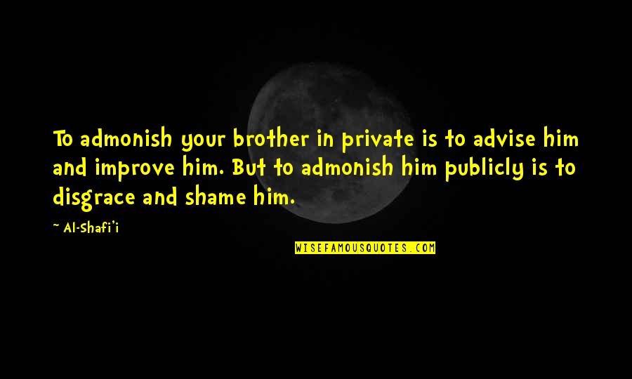 Advise Quotes By Al-Shafi'i: To admonish your brother in private is to