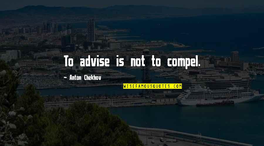 Advise Quotes By Anton Chekhov: To advise is not to compel.