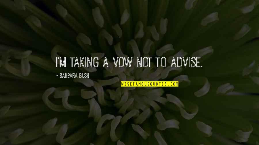 Advise Quotes By Barbara Bush: I'm taking a vow not to advise.