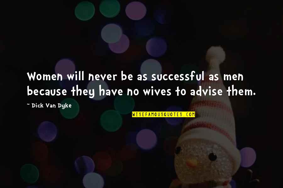 Advise Quotes By Dick Van Dyke: Women will never be as successful as men
