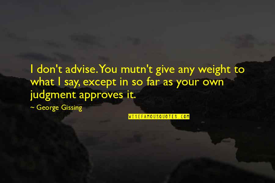 Advise Quotes By George Gissing: I don't advise. You mutn't give any weight