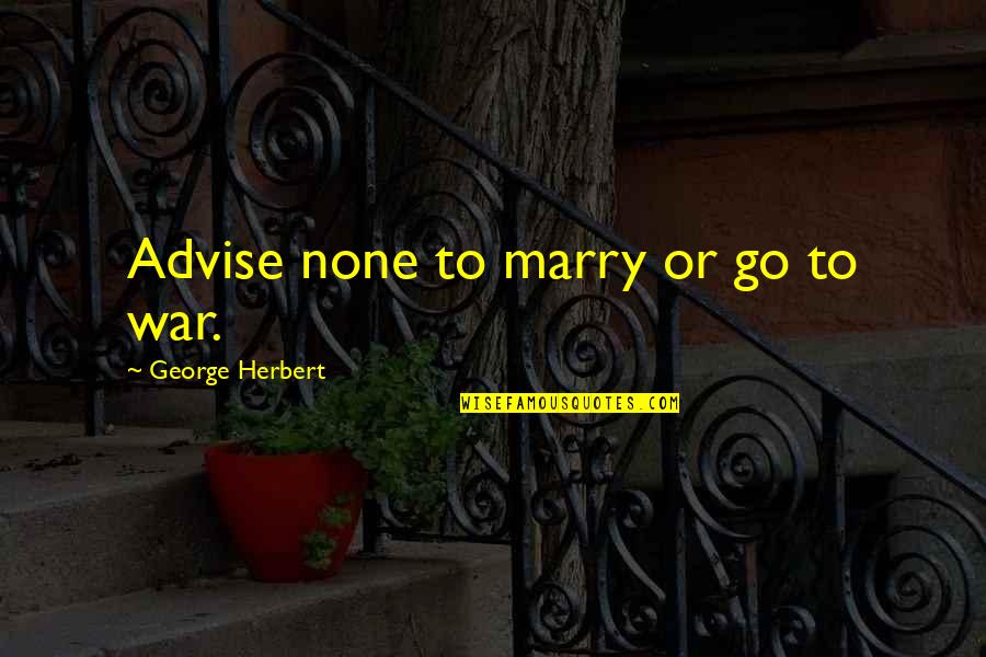 Advise Quotes By George Herbert: Advise none to marry or go to war.