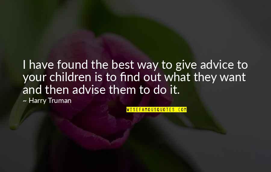 Advise Quotes By Harry Truman: I have found the best way to give