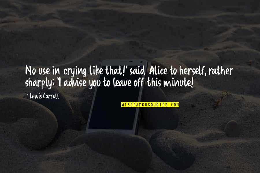 Advise Quotes By Lewis Carroll: No use in crying like that!' said Alice