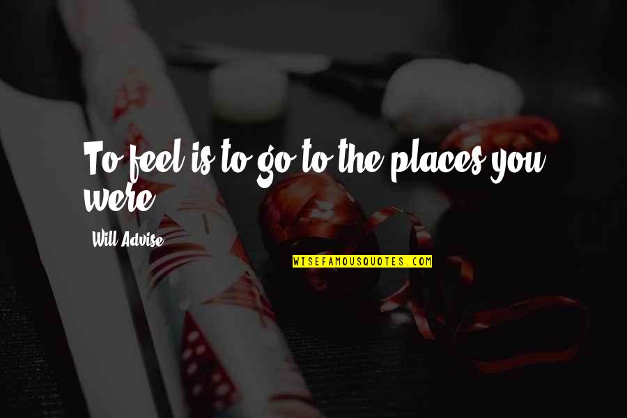 Advise Quotes By Will Advise: To feel is to go to the places