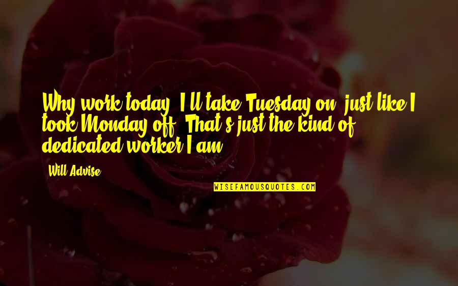 Advise Quotes By Will Advise: Why work today? I'll take Tuesday on, just