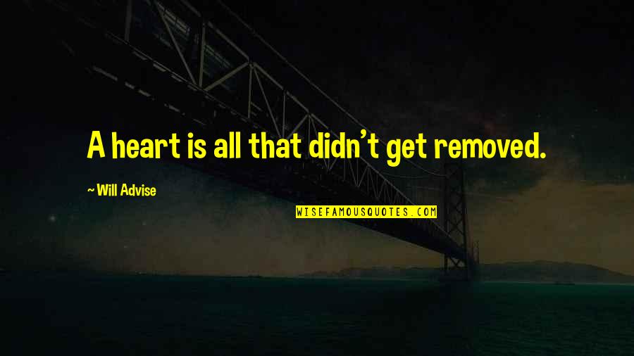 Advise Quotes By Will Advise: A heart is all that didn't get removed.