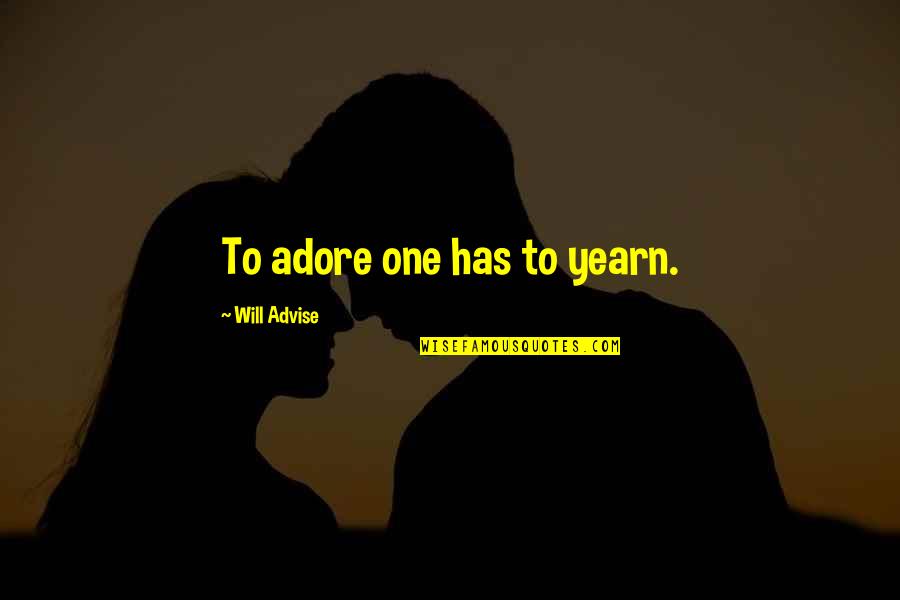 Advise Quotes By Will Advise: To adore one has to yearn. Advise Quotes By Will Advise: To adore one has to yearn.
