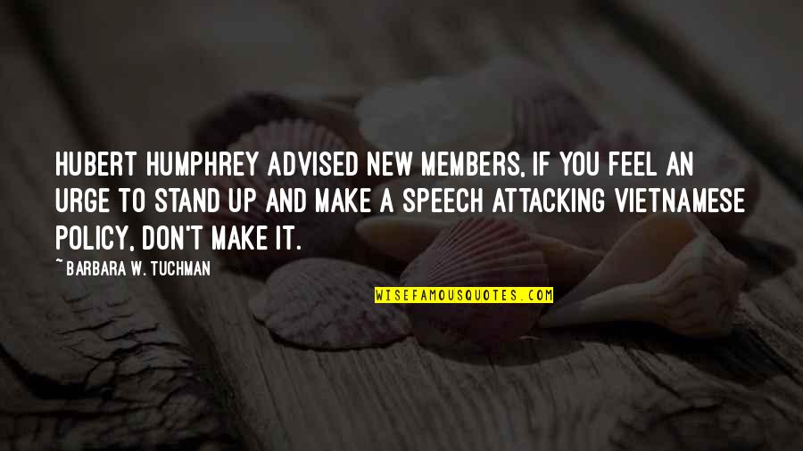 Advised Quotes By Barbara W. Tuchman: Hubert Humphrey advised new members, If you feel