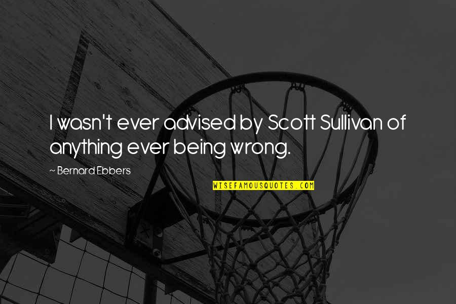 Advised Quotes By Bernard Ebbers: I wasn't ever advised by Scott Sullivan of