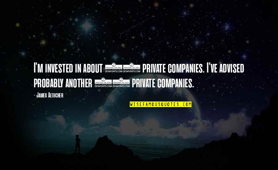 Advised Quotes By James Altucher: I'm invested in about 13 private companies. I've