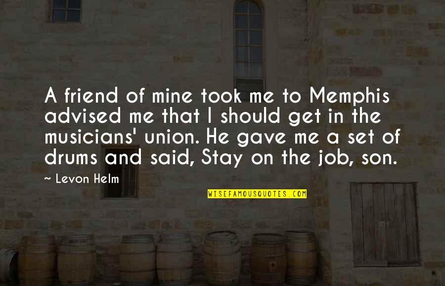 Advised Quotes By Levon Helm: A friend of mine took me to Memphis