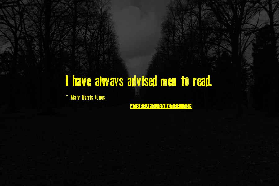 Advised Quotes By Mary Harris Jones: I have always advised men to read.