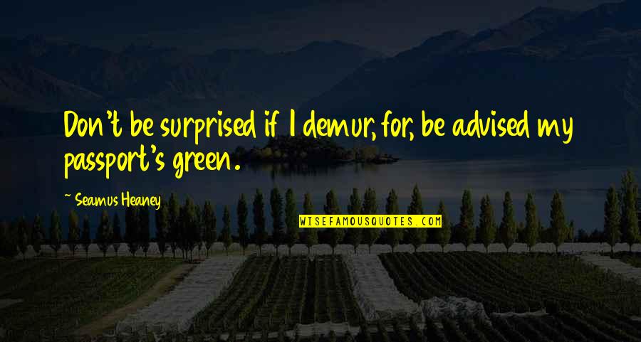 Advised Quotes By Seamus Heaney: Don't be surprised if I demur, for, be