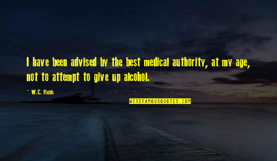 Advised Quotes By W.C. Fields: I have been advised by the best medical