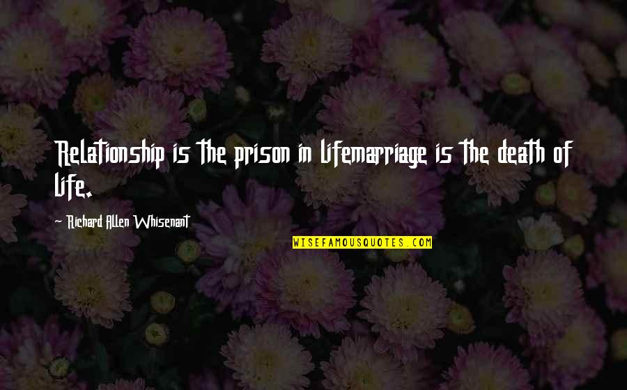 Advisee Plural Quotes By Richard Allen Whisenant: Relationship is the prison in lifemarriage is the Advisee Plural Quotes By Richard Allen Whisenant: Relationship is the prison in lifemarriage is the