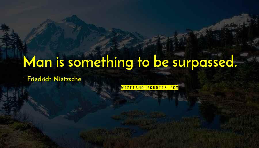 Advisees Quotes By Friedrich Nietzsche: Man is something to be surpassed.