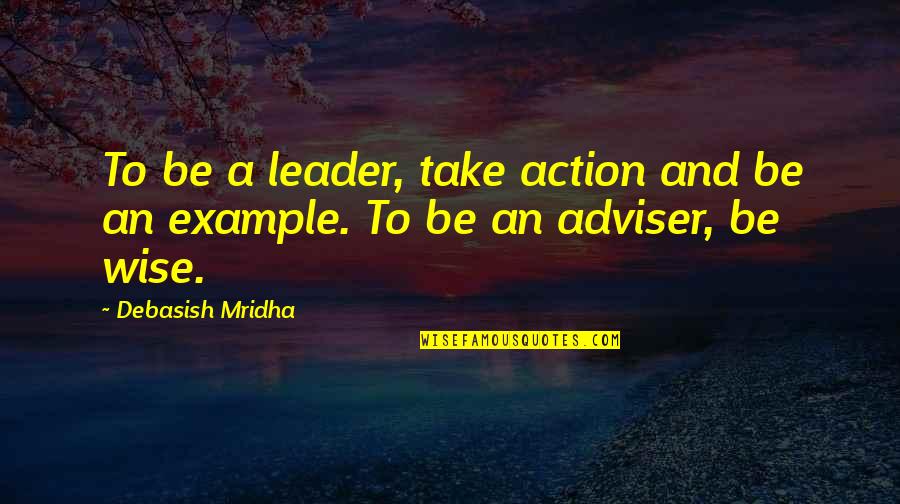 Adviser's Quotes By Debasish Mridha: To be a leader, take action and be