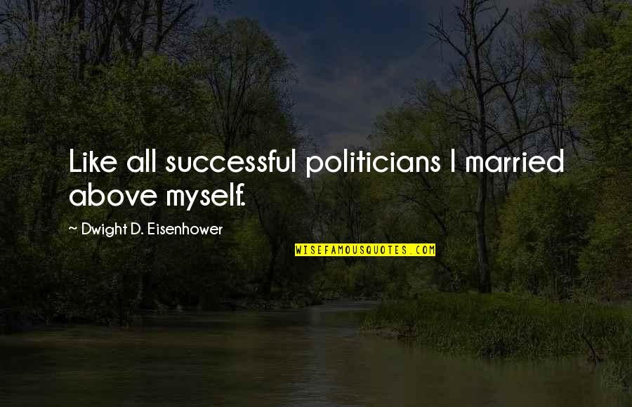 Advisers Success Quotes By Dwight D. Eisenhower: Like all successful politicians I married above myself. Advisers Success Quotes By Dwight D. Eisenhower: Like all successful politicians I married above myself.