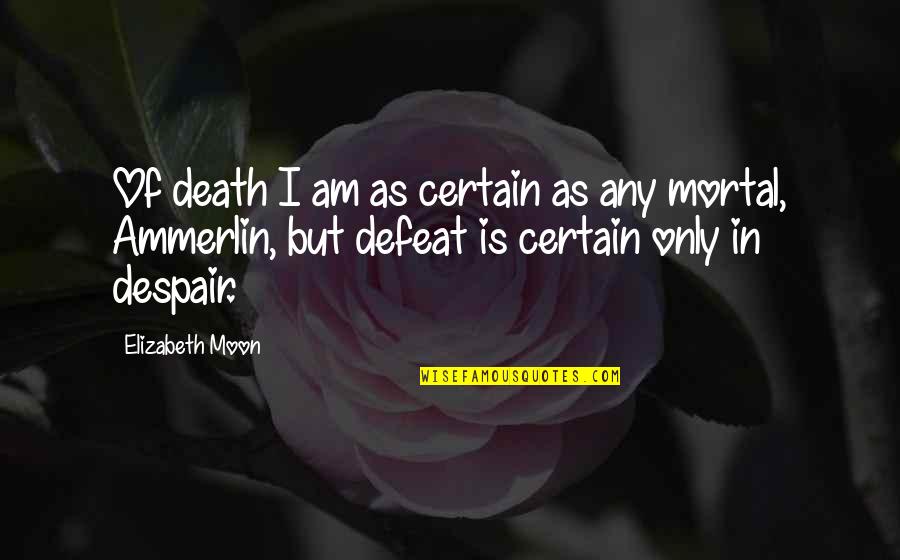 Advises Quotes By Elizabeth Moon: Of death I am as certain as any
